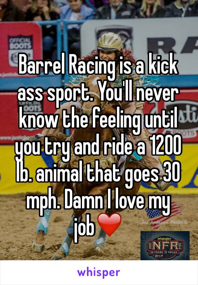 Barrel Racing is a kick ass sport. You'll never know the feeling until you try and ride a 1200 lb. animal that goes 30 mph. Damn I love my job❤️