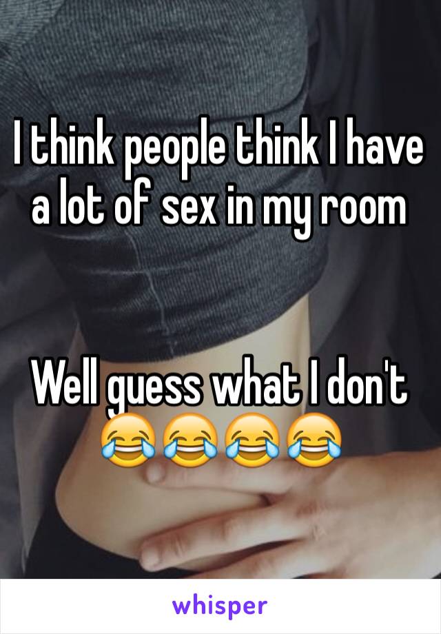 I think people think I have a lot of sex in my room 


Well guess what I don't 😂😂😂😂