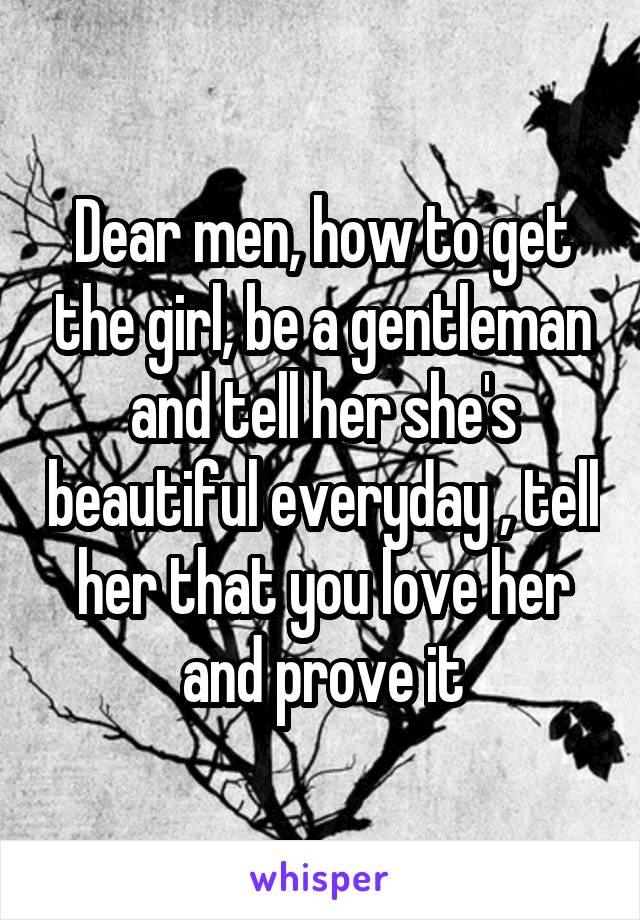 Dear men, how to get the girl, be a gentleman and tell her she's beautiful everyday , tell her that you love her and prove it