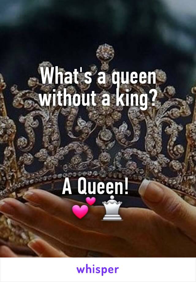 What's a queen without a king?



A Queen! 
💕♕