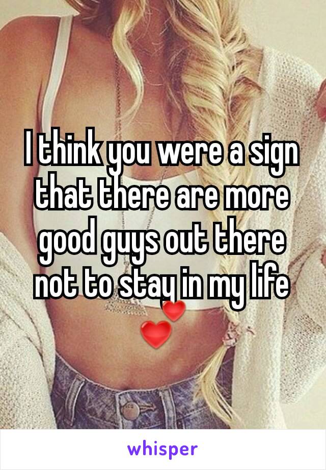 I think you were a sign that there are more good guys out there not to stay in my life 💕