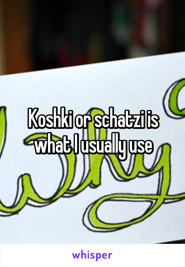 Koshki or schatzi is what I usually use