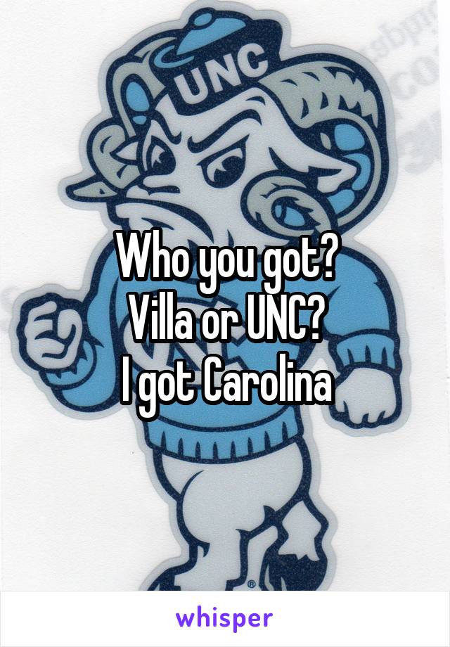 Who you got?
Villa or UNC?
I got Carolina