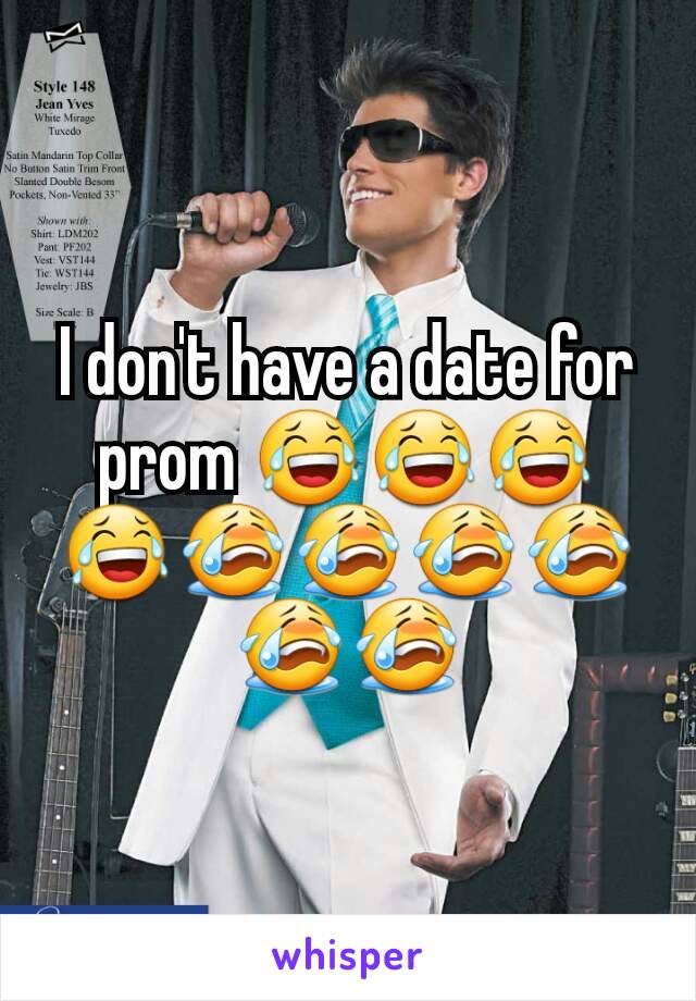 I don't have a date for prom 😂😂😂😂😭😭😭😭😭😭