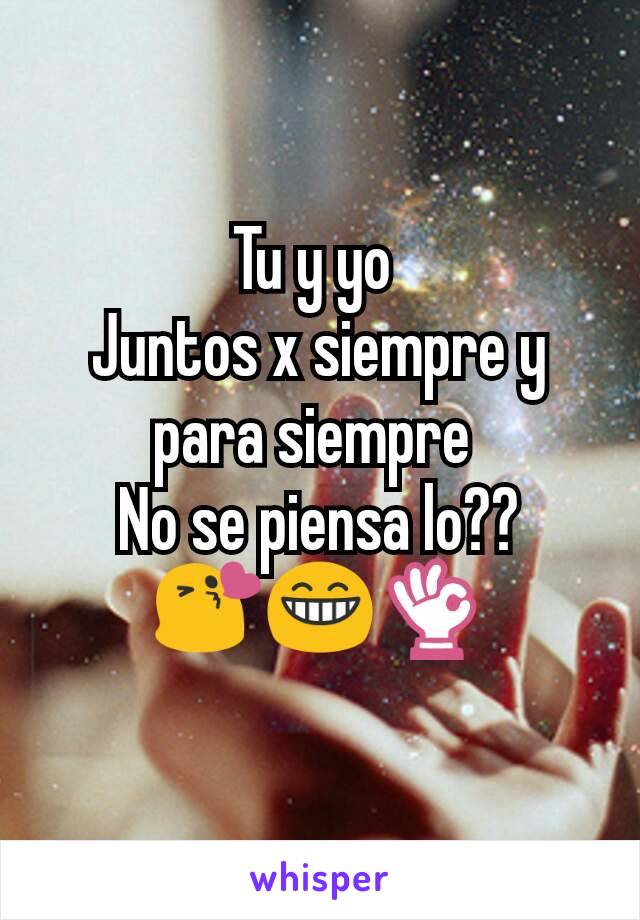 Tu y yo 
Juntos x siempre y para siempre 
No se piensa lo??
😘😁👌