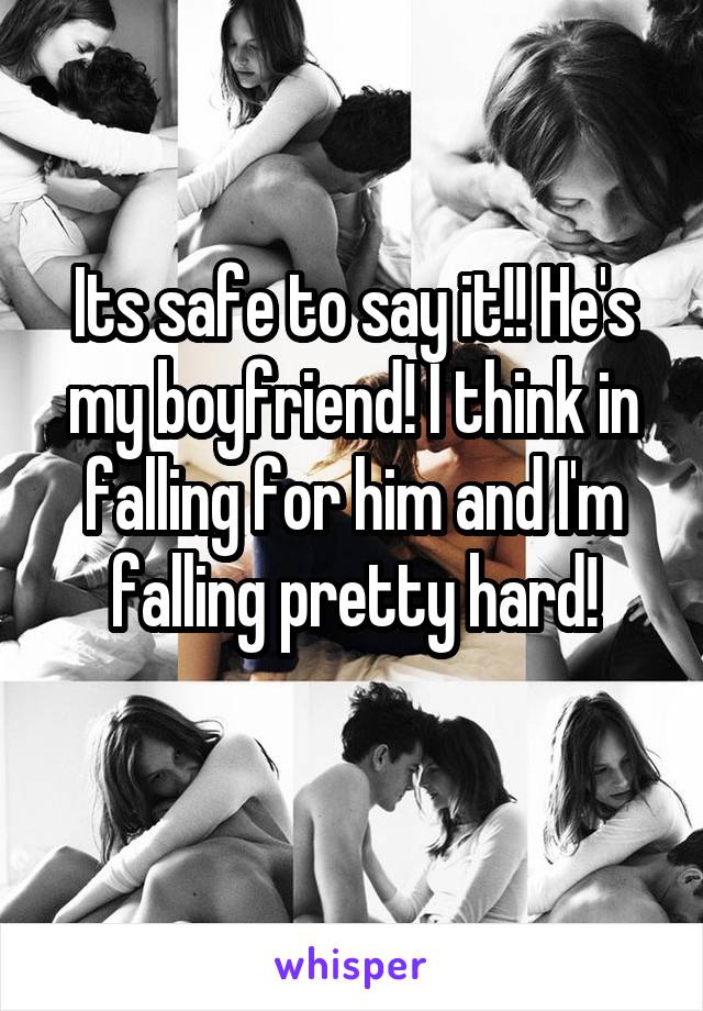 Its safe to say it!! He's my boyfriend! I think in falling for him and I'm falling pretty hard!
