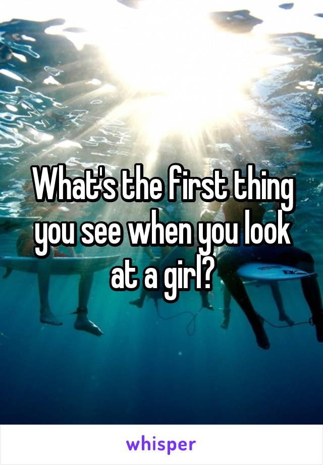 What's the first thing you see when you look at a girl?