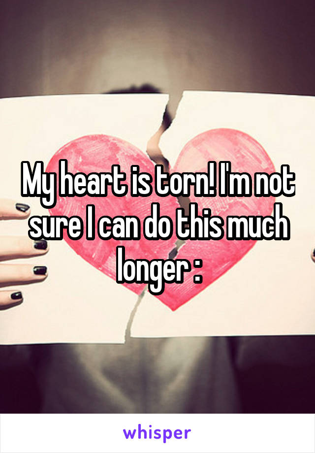 My heart is torn! I'm not sure I can do this much longer :\