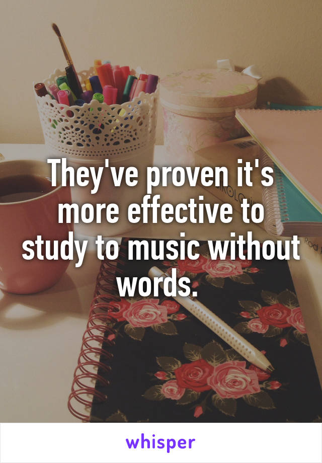 They've proven it's more effective to study to music without words. 