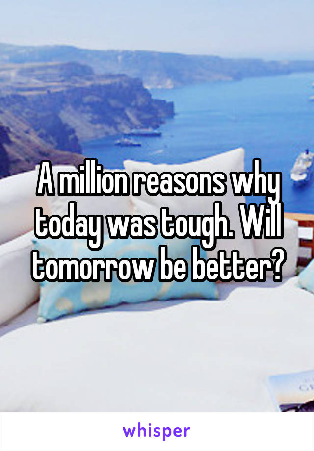 A million reasons why today was tough. Will tomorrow be better?