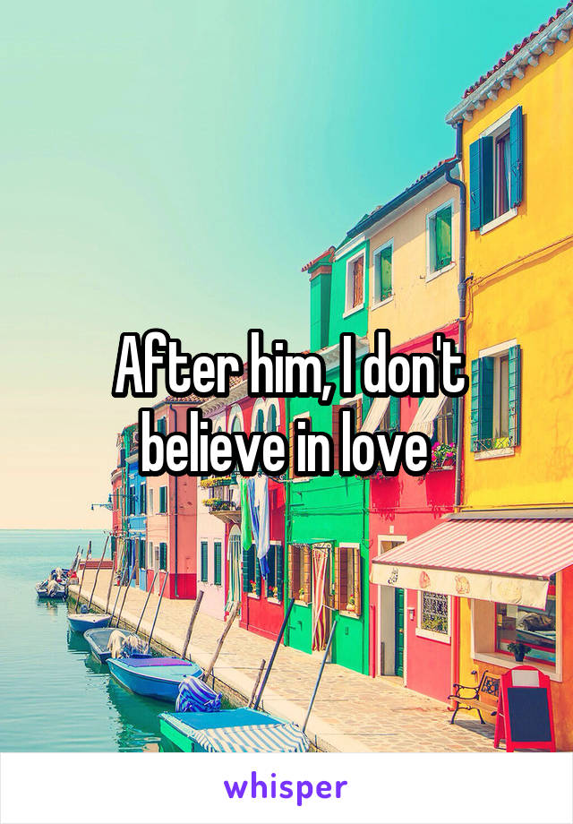 After him, I don't believe in love 