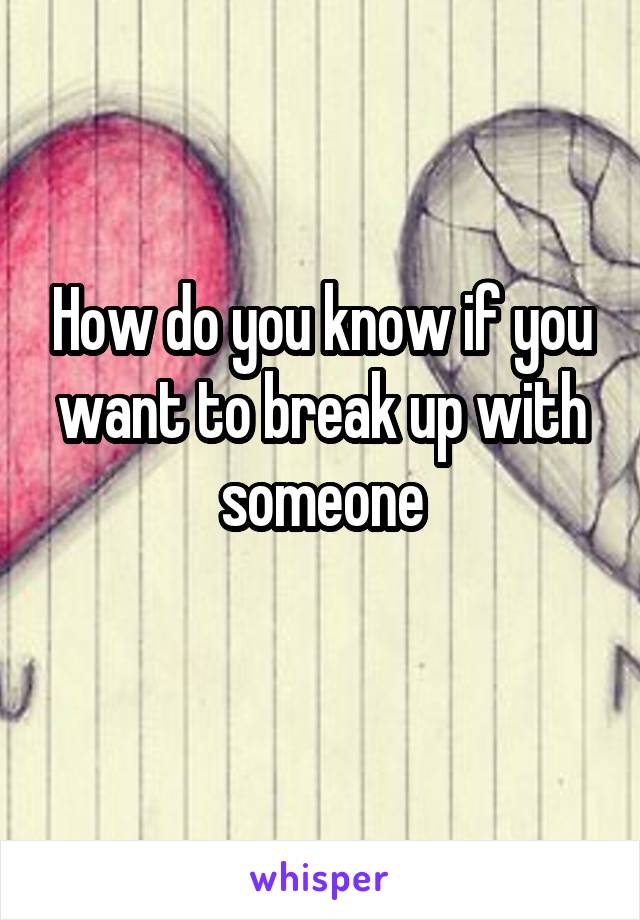 How do you know if you want to break up with someone
