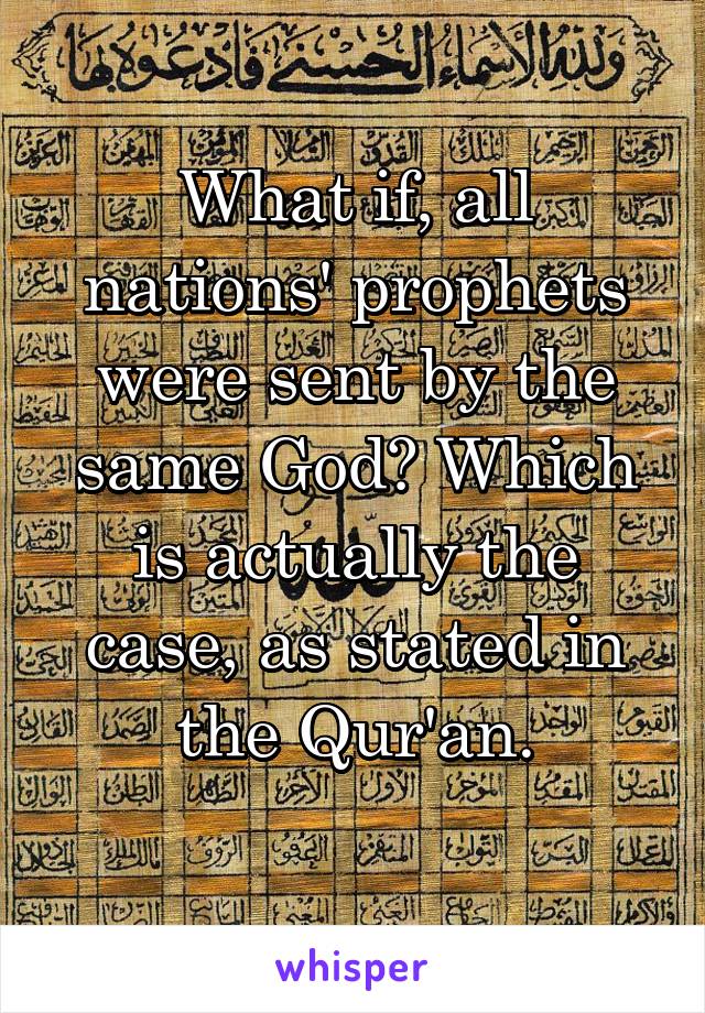 What if, all nations' prophets were sent by the same God? Which is actually the case, as stated in the Qur'an.
