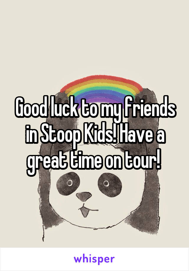 Good luck to my friends in Stoop Kids! Have a great time on tour! 