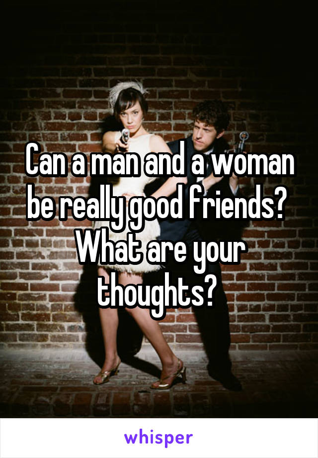 Can a man and a woman be really good friends? 
What are your thoughts? 