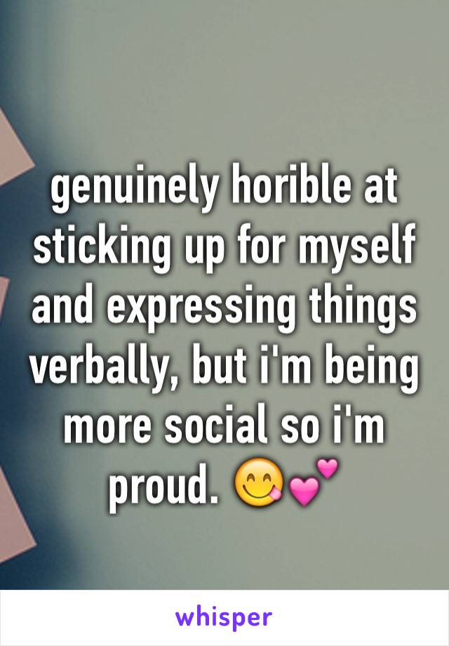 genuinely horible at sticking up for myself and expressing things verbally, but i'm being more social so i'm proud. 😋💕