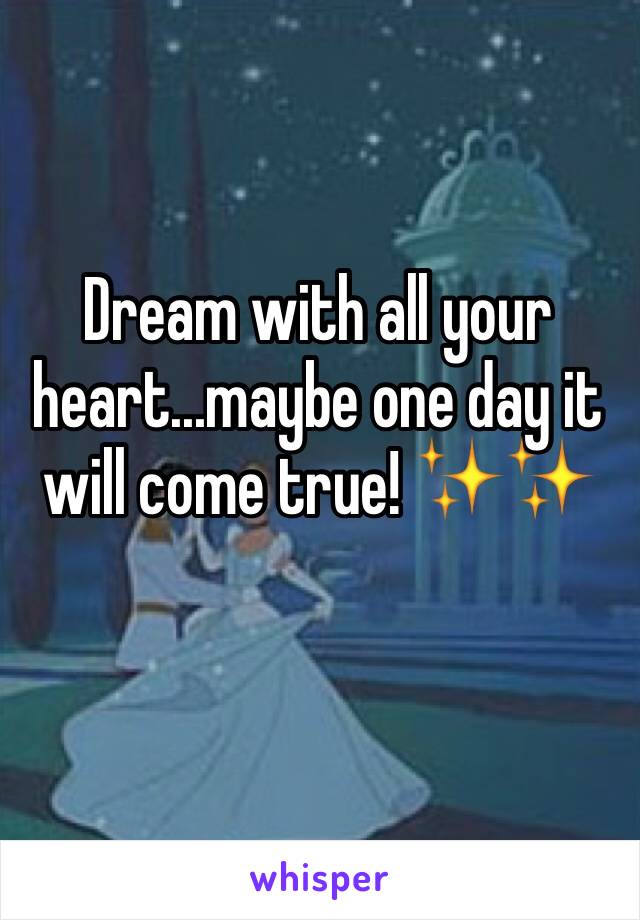 Dream with all your heart...maybe one day it will come true! ✨✨