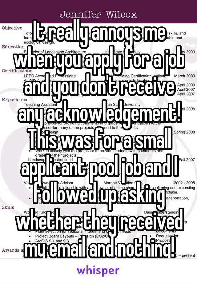 It really annoys me when you apply for a job and you don't receive any acknowledgement! This was for a small applicant pool job and I followed up asking whether they received my email and nothing!