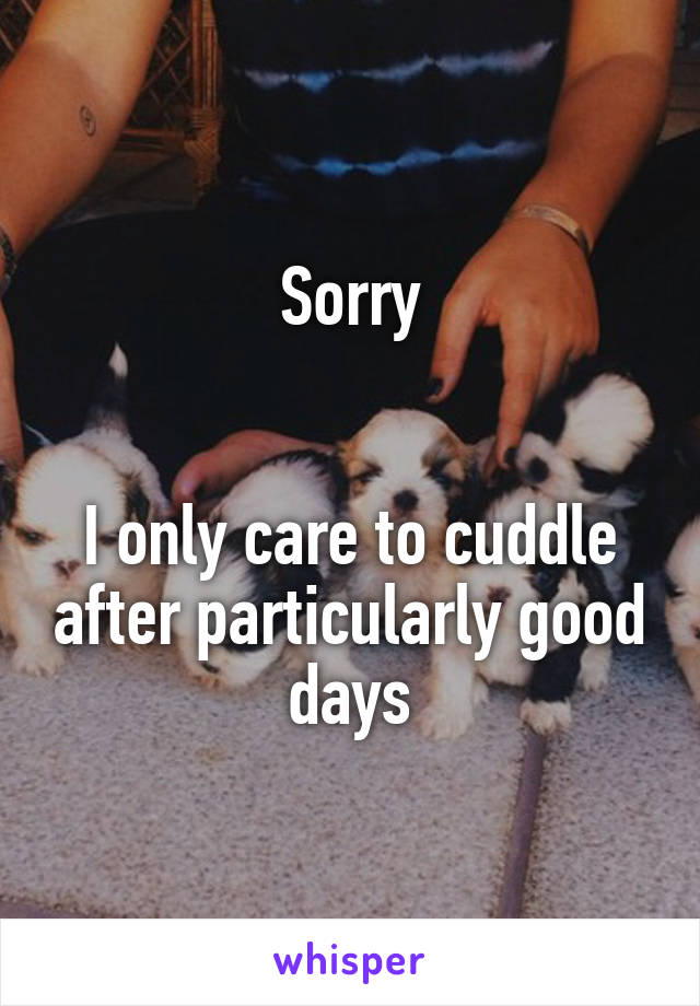 Sorry


I only care to cuddle after particularly good days