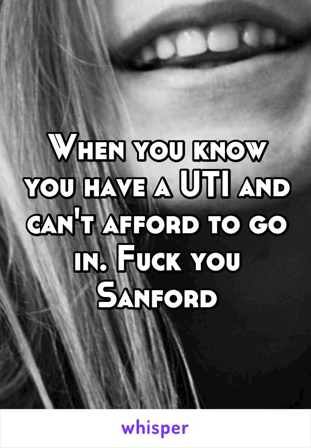 When you know you have a UTI and can't afford to go in. Fuck you Sanford