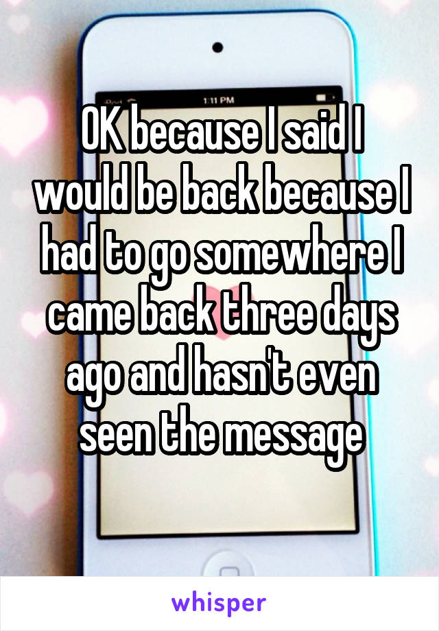 OK because I said I would be back because I had to go somewhere I came back three days ago and hasn't even seen the message
