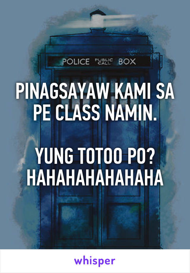 PINAGSAYAW KAMI SA PE CLASS NAMIN.

YUNG TOTOO PO?
HAHAHAHAHAHAHA