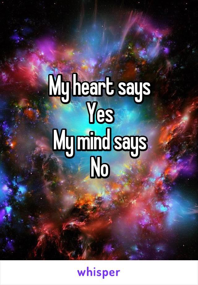 My heart says
Yes
My mind says
No
