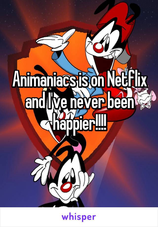 Animaniacs is on Netflix and I've never been happier!!!!
