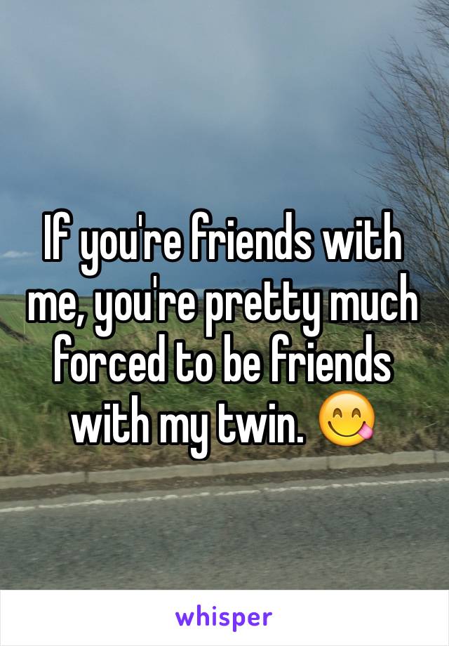 If you're friends with me, you're pretty much forced to be friends with my twin. 😋