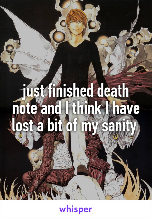 just finished death note and I think I have lost a bit of my sanity 