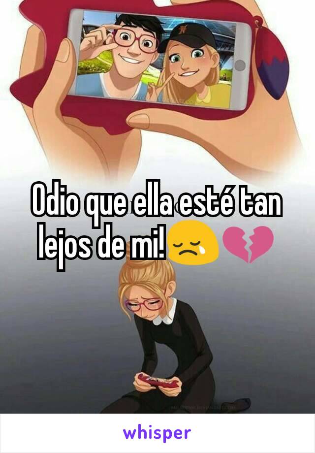 Odio que ella esté tan lejos de mi!😢💔