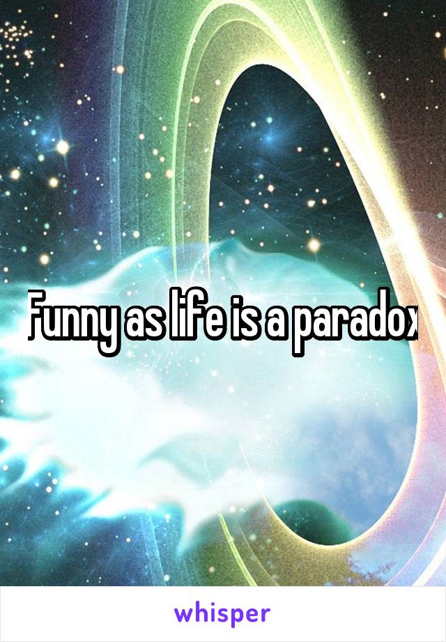 Funny as life is a paradox