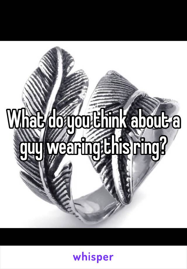 What do you think about a guy wearing this ring?