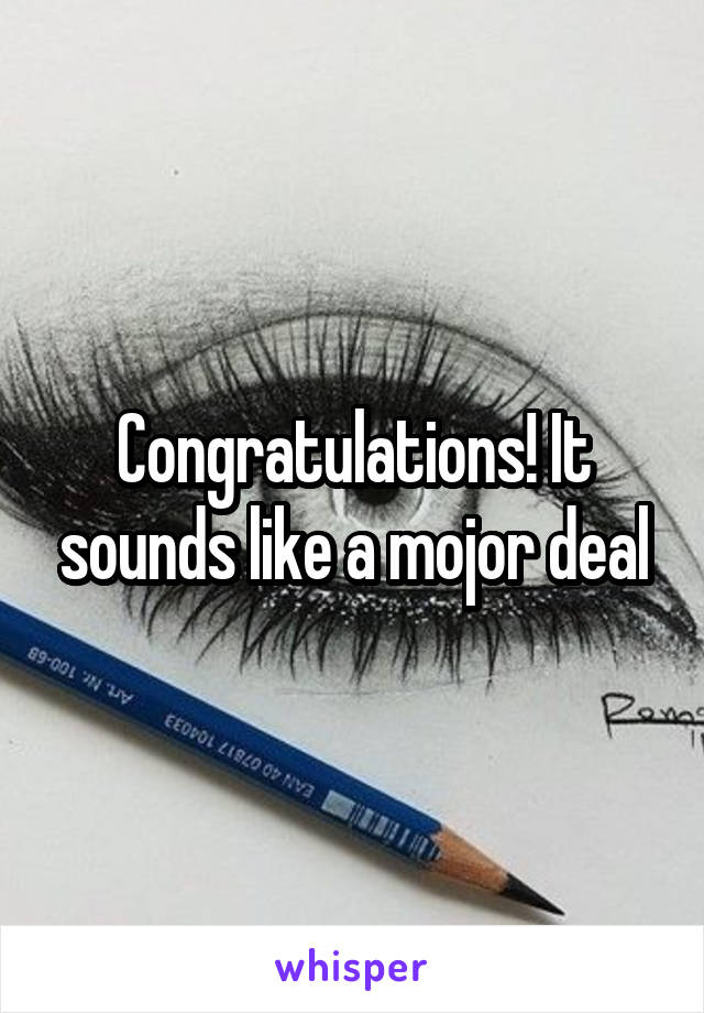 Congratulations! It sounds like a mojor deal