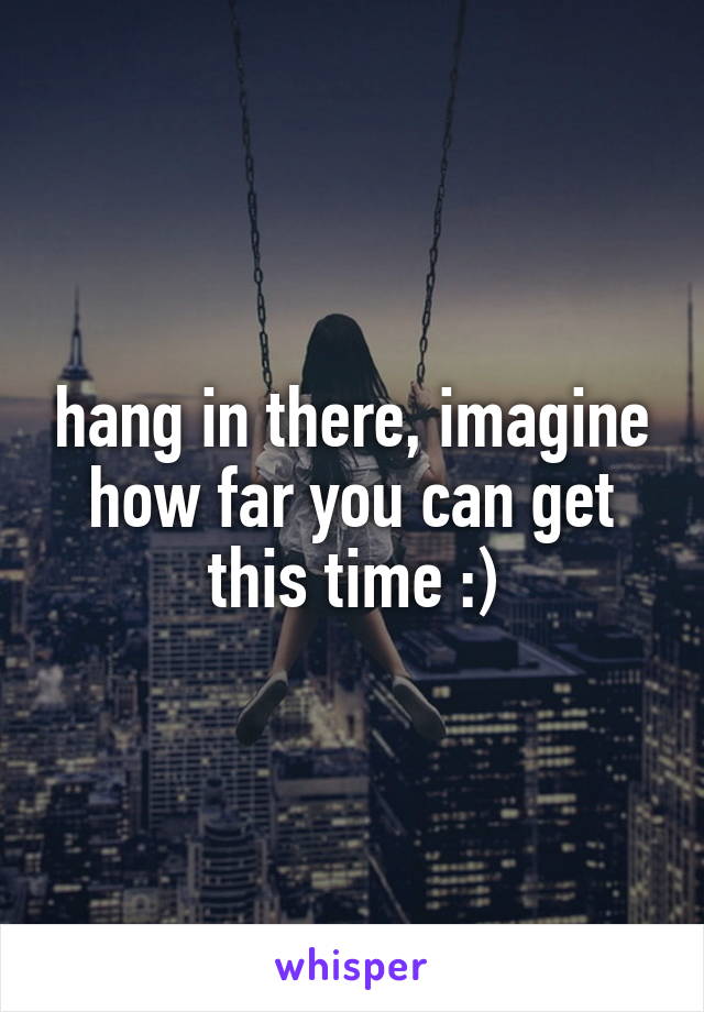 hang in there, imagine how far you can get this time :)