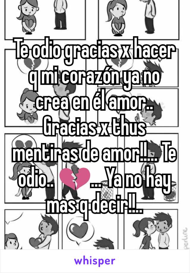 Te odio gracias x hacer q mi corazón ya no crea en él amor.. Gracias x thus mentiras de amor!!... Te odio.. 💔... Ya no hay mas q decir!!..