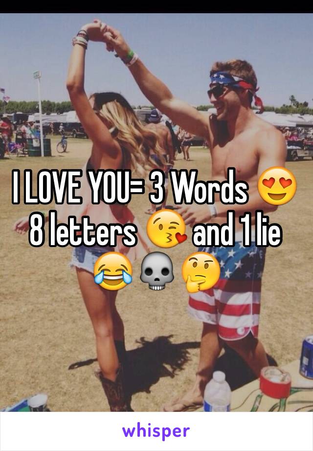 I LOVE YOU= 3 Words 😍 8 letters 😘 and 1 lie 😂💀🤔