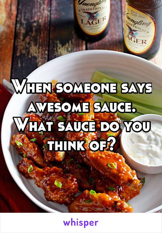 When someone says awesome sauce. What sauce do you think of?