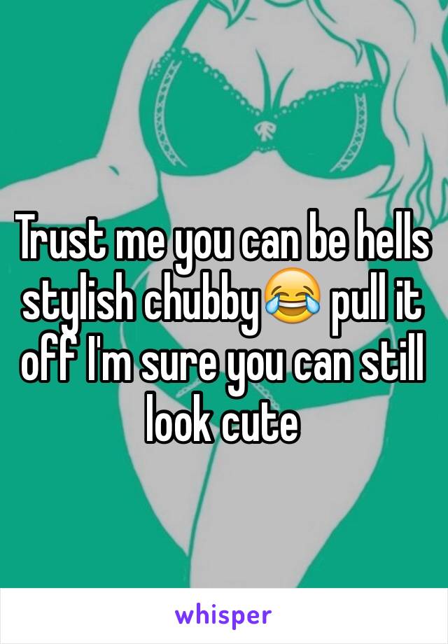 Trust me you can be hells stylish chubby😂 pull it off I'm sure you can still look cute