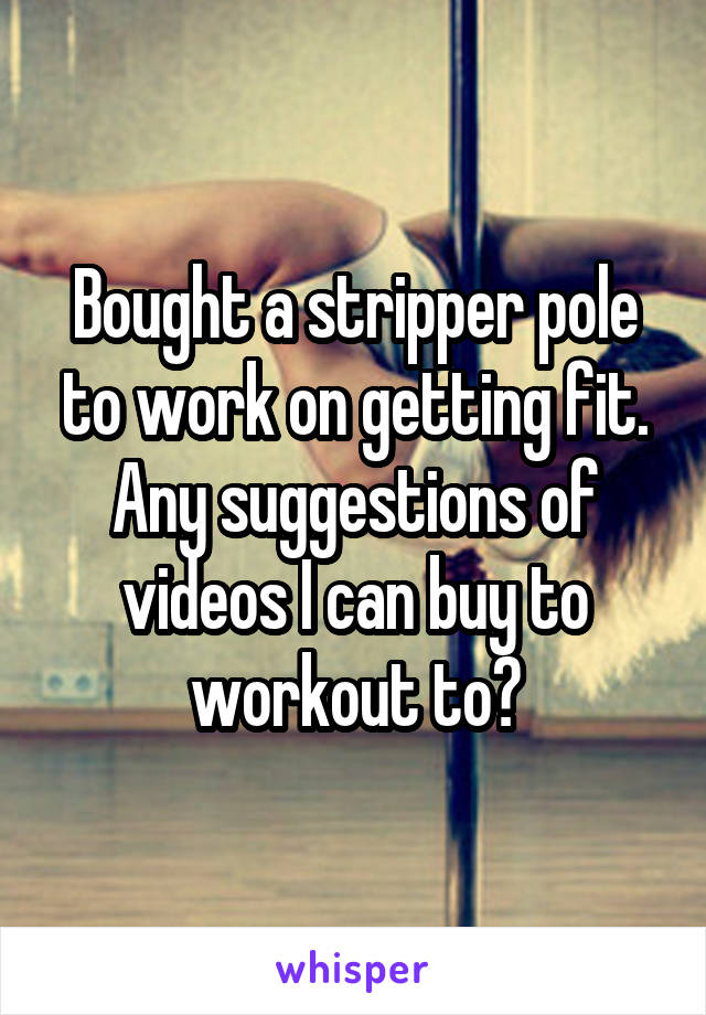 Bought a stripper pole to work on getting fit. Any suggestions of videos I can buy to workout to?