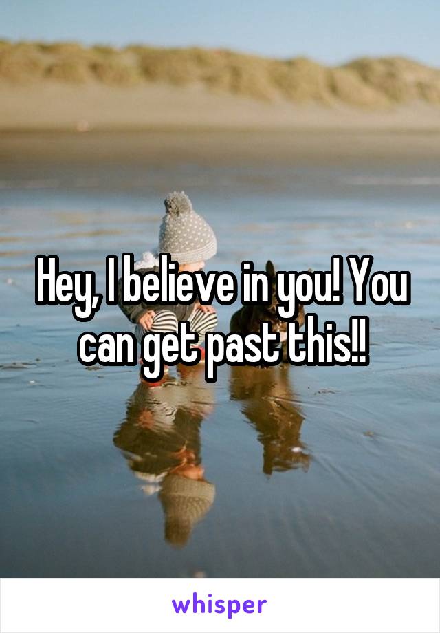 Hey, I believe in you! You can get past this!!