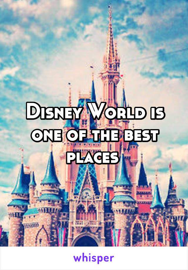 Disney World is one of the best places 