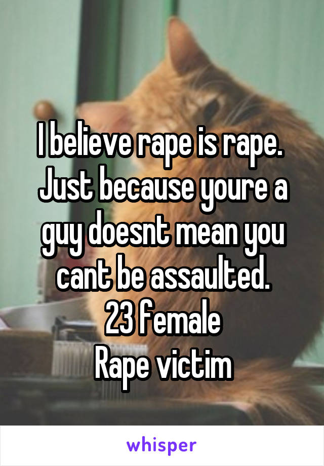 
I believe rape is rape. 
Just because youre a guy doesnt mean you cant be assaulted.
23 female
Rape victim