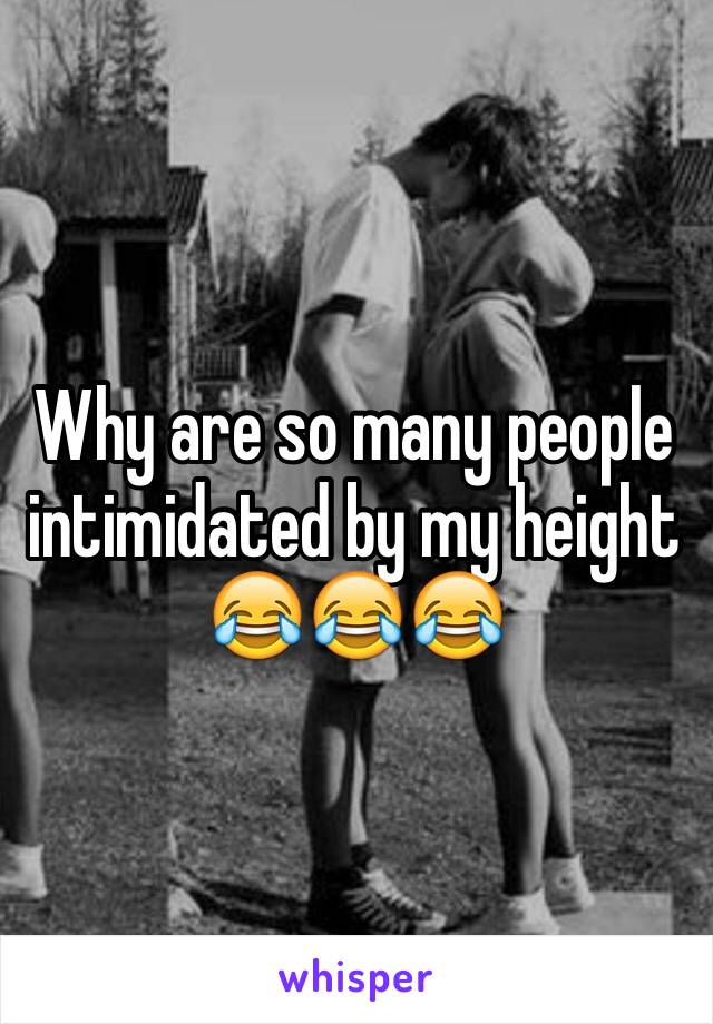 Why are so many people intimidated by my height 😂😂😂