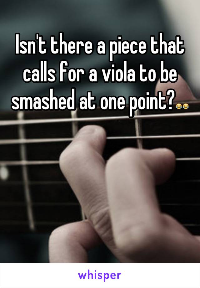 Isn't there a piece that calls for a viola to be smashed at one point?😂😂