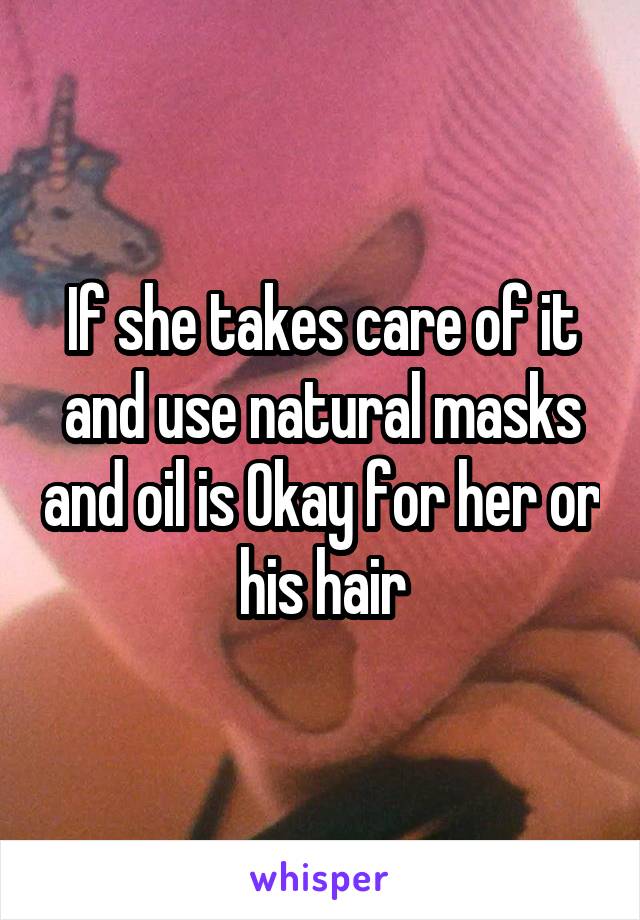 If she takes care of it and use natural masks and oil is Okay for her or his hair