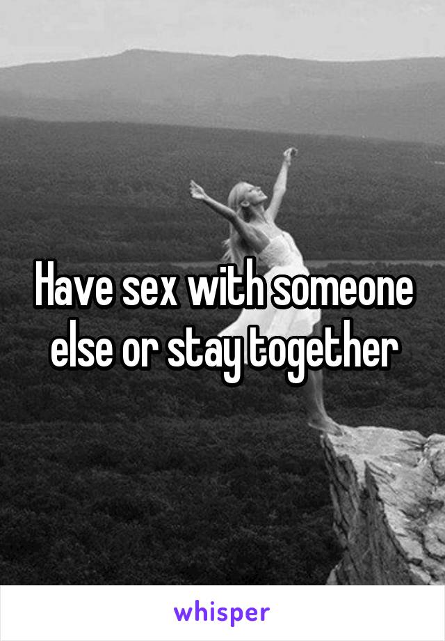 Have sex with someone else or stay together