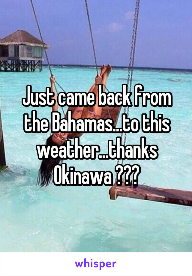 Just came back from the Bahamas...to this weather...thanks Okinawa 😕😕😑