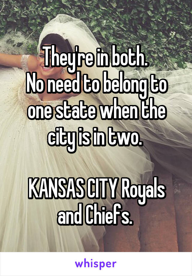 They're in both. 
No need to belong to one state when the city is in two. 

KANSAS CITY Royals and Chiefs. 