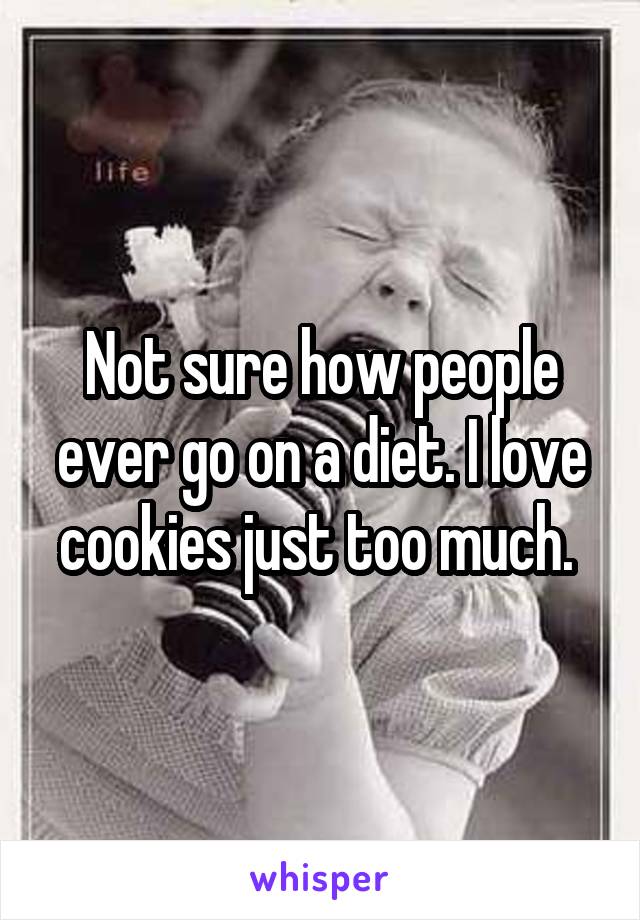 Not sure how people ever go on a diet. I love cookies just too much. 